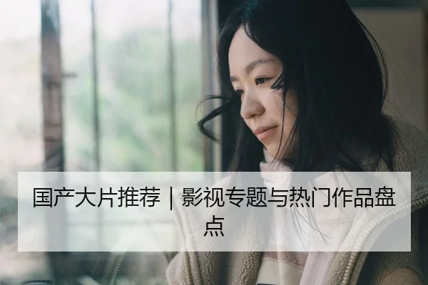 国产大片推荐｜影视专题与热门作品盘点（51cg1）